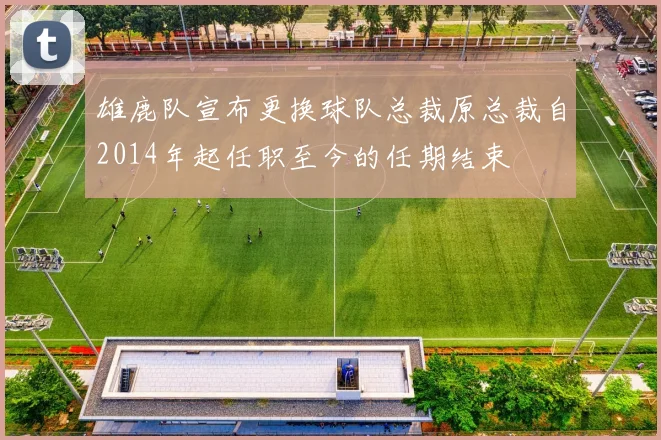 雄鹿队宣布更换球队总裁原总裁自2014年起任职至今的任期结束