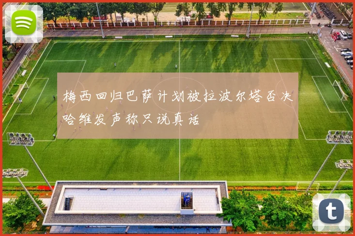 梅西回归巴萨计划被拉波尔塔否决哈维发声称只说真话