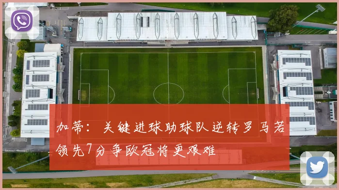 加蒂：关键进球助球队逆转罗马若领先7分争欧冠将更艰难