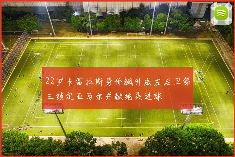 22岁卡雷拉斯身价飙升成左后卫第三锁定亚马尔并献绝美进球