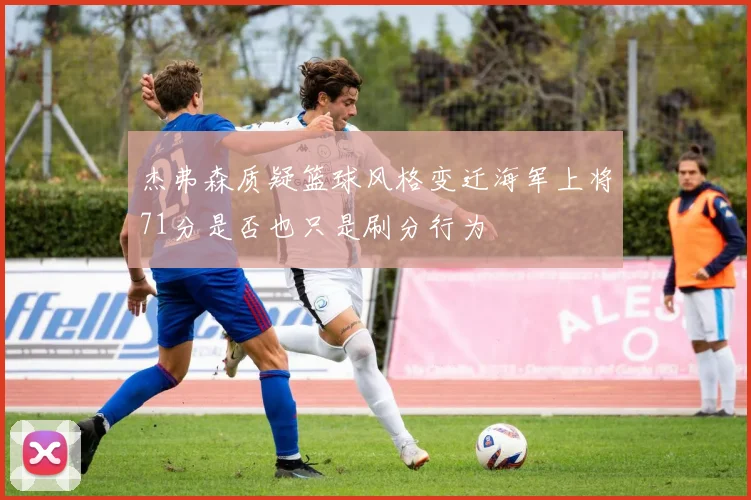 杰弗森质疑篮球风格变迁海军上将71分是否也只是刷分行为