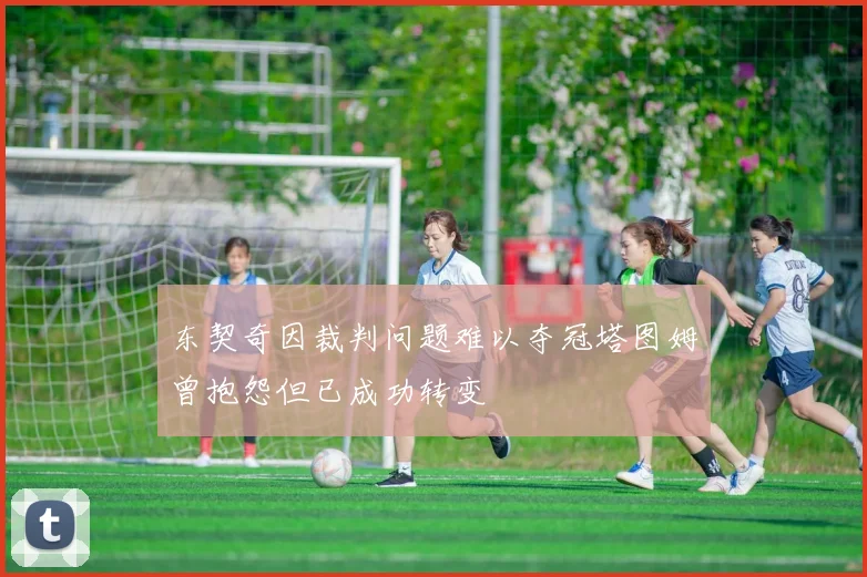 东契奇因裁判问题难以夺冠塔图姆曾抱怨但已成功转变