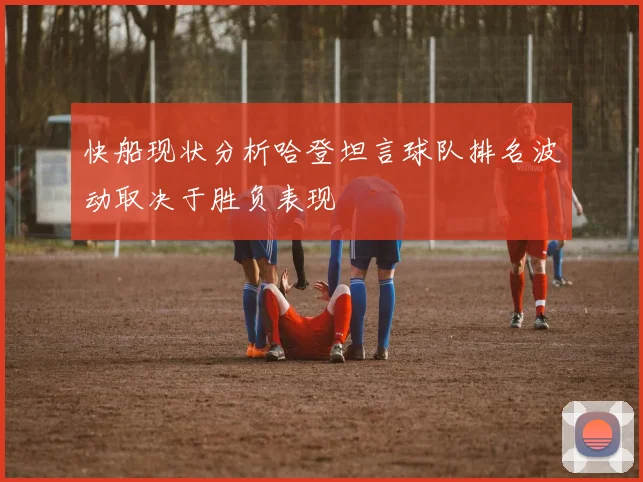 快船现状分析哈登坦言球队排名波动取决于胜负表现