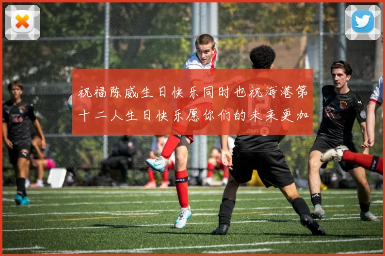 祝福陈威生日快乐同时也祝海港第十二人生日快乐愿你们的未来更加辉煌