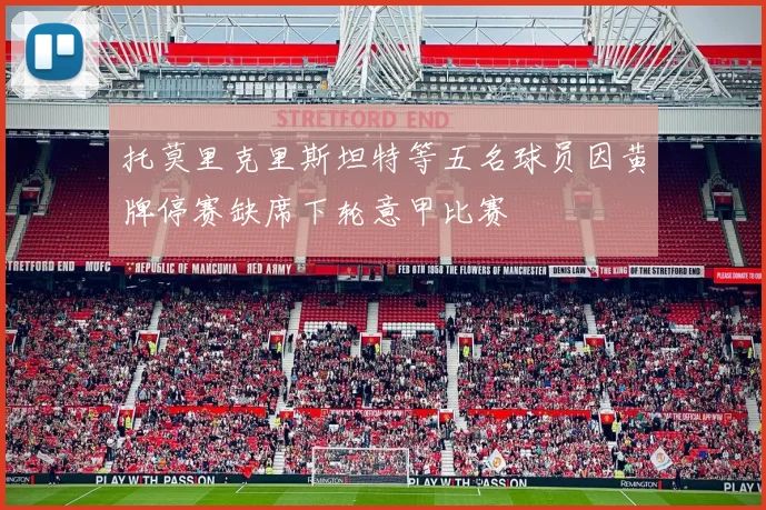 托莫里克里斯坦特等五名球员因黄牌停赛缺席下轮意甲比赛