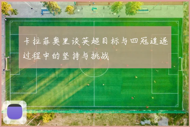 卡拉菲奥里谈英超目标与四冠追逐过程中的坚持与挑战